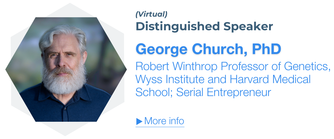 George Church, PhD, Robert Winthrop Professor of Genetics, Wyss Institute and Harvard Medical School; Serial Entrepreneur